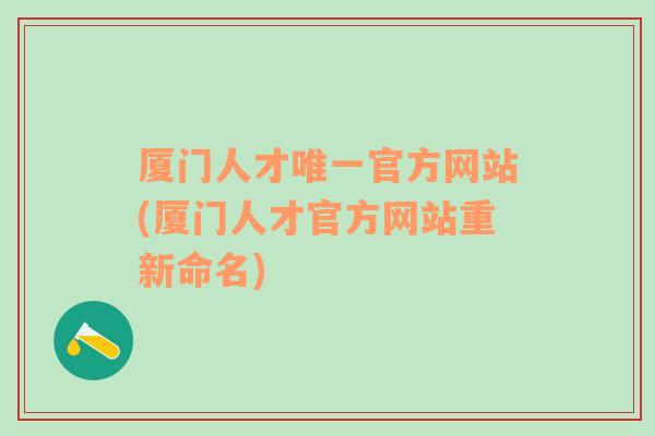 厦门人才唯一官方网站(厦门人才官方网站重新命名)