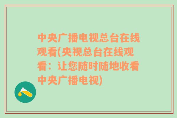 中央广播电视总台在线观看(央视总台在线观看：让您随时随地收看中央广播电视)