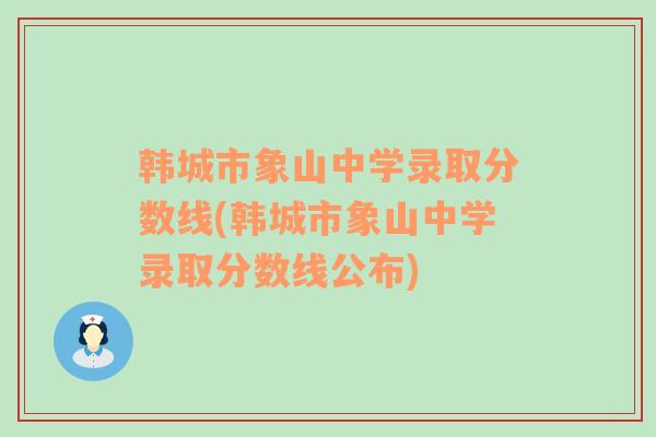 韩城市象山中学录取分数线(韩城市象山中学录取分数线公布)