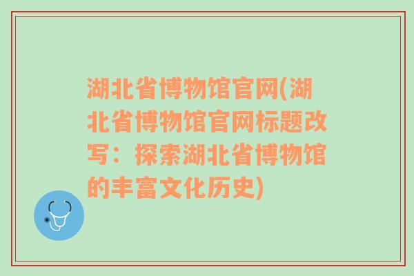 湖北省博物馆官网(湖北省博物馆官网标题改写：探索湖北省博物馆的丰富文化历史)