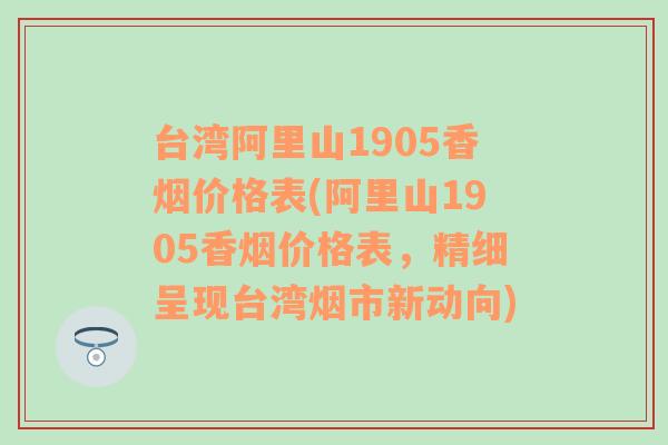 台湾阿里山1905香烟价格表(阿里山1905香烟价格表，精细呈现台湾烟市新动向)