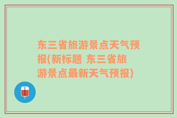 东三省旅游景点天气预报(新标题 东三省旅游景点最新天气预报)