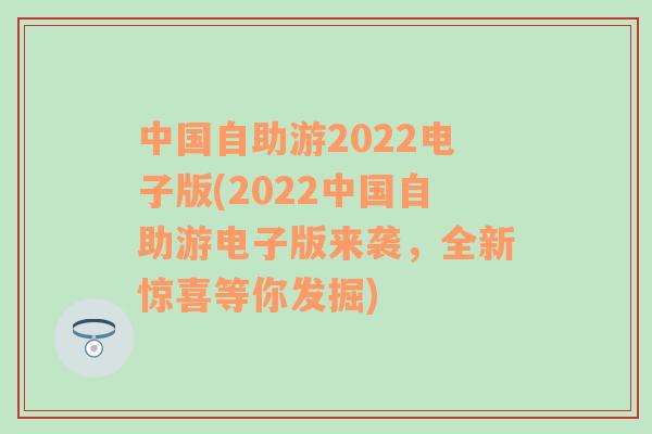 中国自助游2022电子版(2022中国自助游电子版来袭，全新惊喜等你发掘)