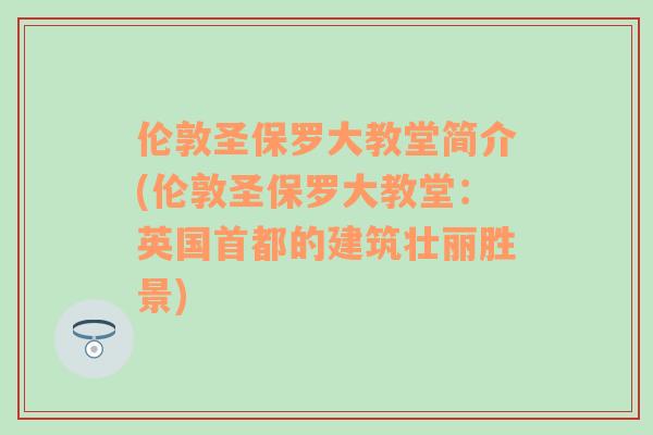 伦敦圣保罗大教堂简介(伦敦圣保罗大教堂：英国首都的建筑壮丽胜景)