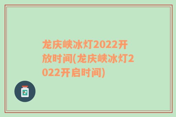 龙庆峡冰灯2022开放时间(龙庆峡冰灯2022开启时间)