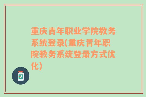 重庆青年职业学院教务系统登录(重庆青年职院教务系统登录方式优化)