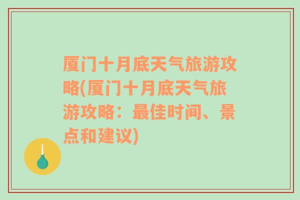 厦门十月底天气旅游攻略(厦门十月底天气旅游攻略：最佳时间、景点和建议)