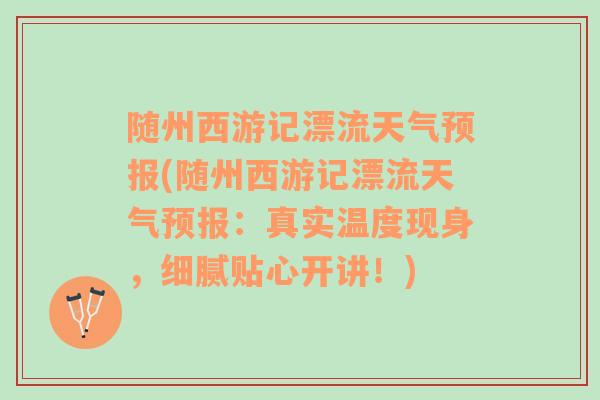 随州西游记漂流天气预报(随州西游记漂流天气预报：真实温度现身，细腻贴心开讲！)