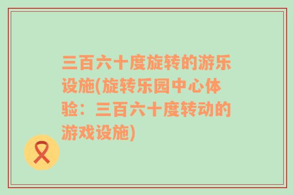 三百六十度旋转的游乐设施(旋转乐园中心体验：三百六十度转动的游戏设施)