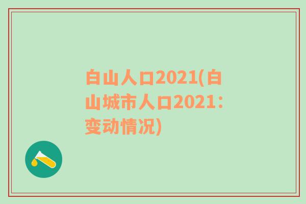 白山人口2021(白山城市人口2021：变动情况)