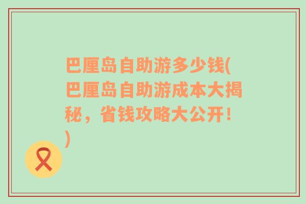 巴厘岛自助游多少钱(巴厘岛自助游成本大揭秘，省钱攻略大公开！)