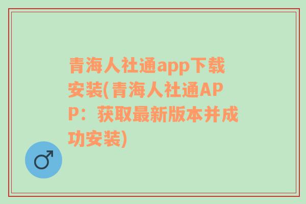 青海人社通app下载安装(青海人社通APP：获取最新版本并成功安装)