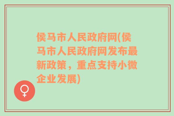 侯马市人民政府网(侯马市人民政府网发布最新政策，重点支持小微企业发展)