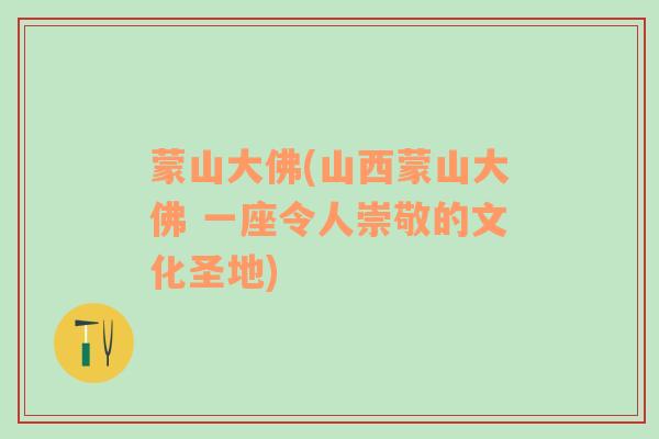 蒙山大佛(山西蒙山大佛 一座令人崇敬的文化圣地)