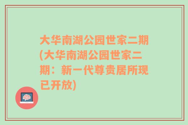 大华南湖公园世家二期(大华南湖公园世家二期：新一代尊贵居所现已开放)