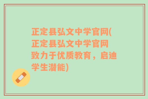 正定县弘文中学官网(正定县弘文中学官网 致力于优质教育，启迪学生潜能)