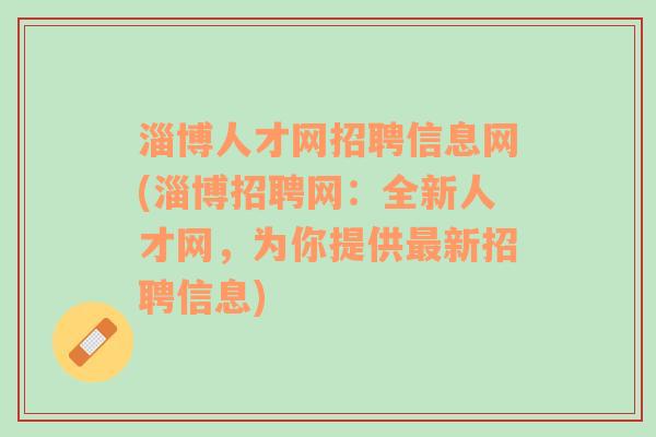 淄博人才网招聘信息网(淄博招聘网：全新人才网，为你提供最新招聘信息)