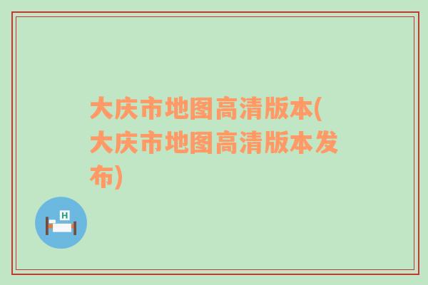 大庆市地图高清版本(大庆市地图高清版本发布)