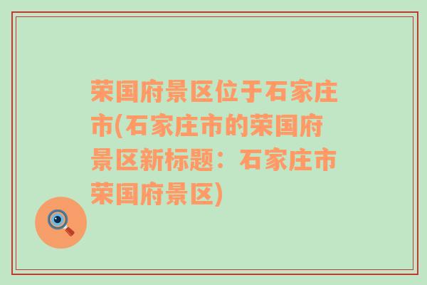 荣国府景区位于石家庄市(石家庄市的荣国府景区新标题：石家庄市荣国府景区)