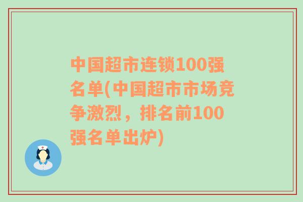 中国超市连锁100强名单(中国超市市场竞争激烈，排名前100强名单出炉)