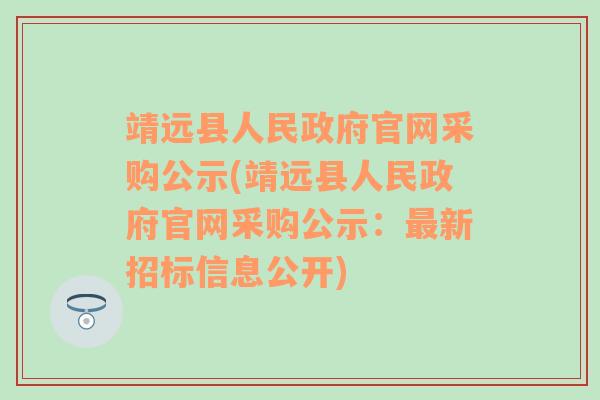 靖远县人民政府官网采购公示(靖远县人民政府官网采购公示：最新招标信息公开)