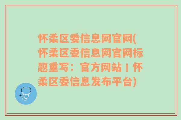 怀柔区委信息网官网(怀柔区委信息网官网标题重写：官方网站丨怀柔区委信息发布平台)