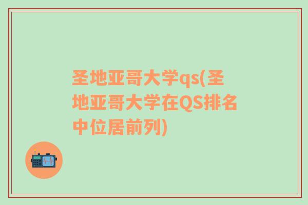 圣地亚哥大学qs(圣地亚哥大学在QS排名中位居前列)