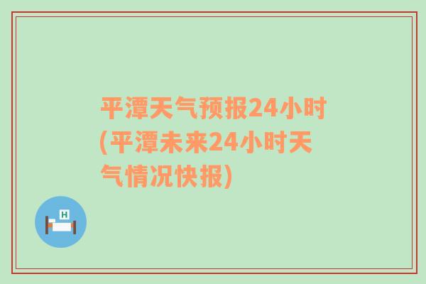 平潭天气预报24小时(平潭未来24小时天气情况快报)