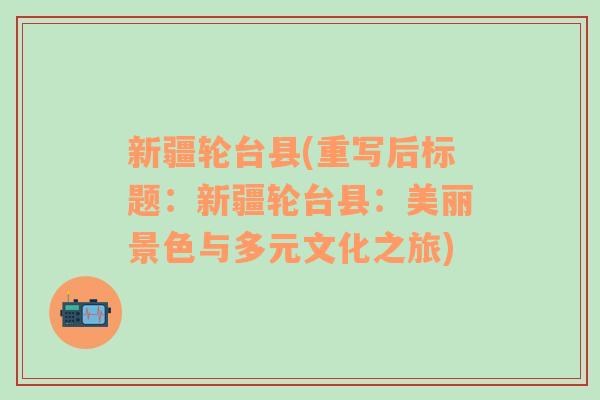 新疆轮台县(重写后标题：新疆轮台县：美丽景色与多元文化之旅)