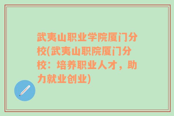 武夷山职业学院厦门分校(武夷山职院厦门分校：培养职业人才，助力就业创业)