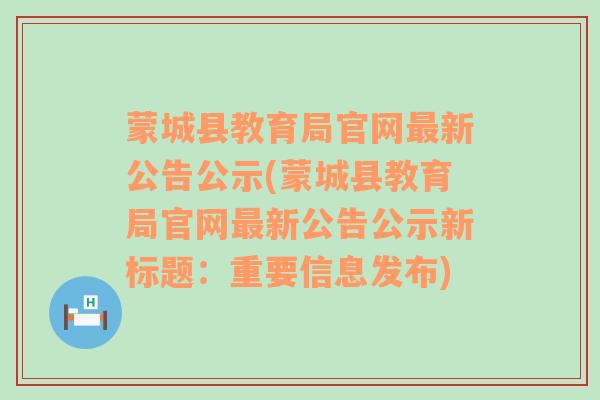 蒙城县教育局官网最新公告公示(蒙城县教育局官网最新公告公示新标题：重要信息发布)