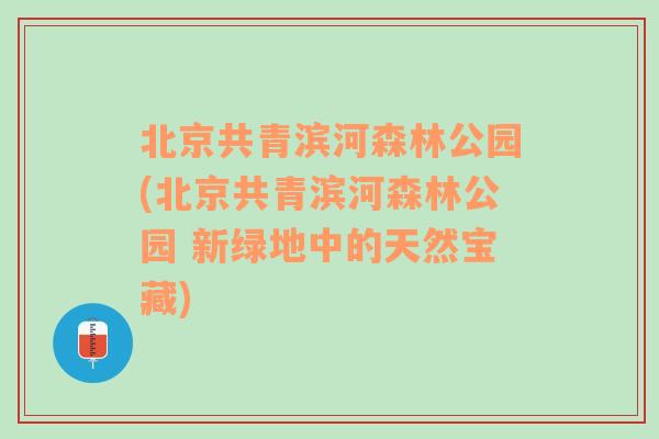 北京共青滨河森林公园(北京共青滨河森林公园 新绿地中的天然宝藏)