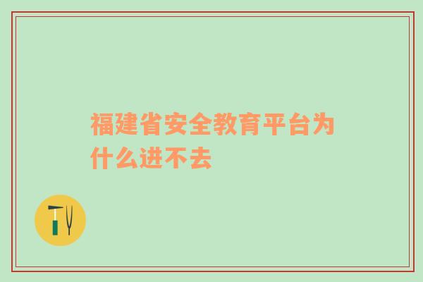 福建省安全教育平台为什么进不去