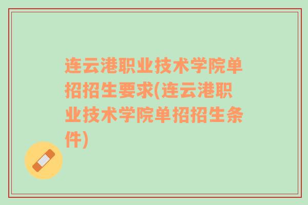 连云港职业技术学院单招招生要求(连云港职业技术学院单招招生条件)