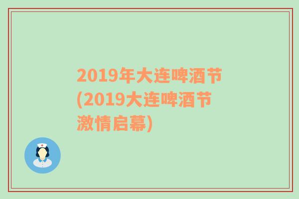 2019年大连啤酒节(2019大连啤酒节激情启幕)