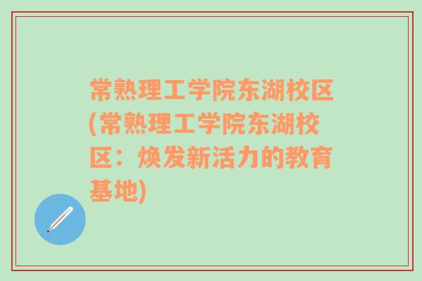 常熟理工学院东湖校区(常熟理工学院东湖校区：焕发新活力的教育基地)