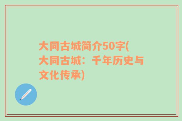 大同古城简介50字(大同古城：千年历史与文化传承)