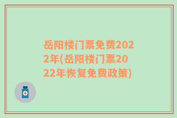 岳阳楼门票免费2022年(岳阳楼门票2022年恢复免费政策)