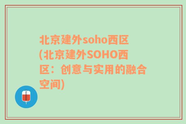 北京建外soho西区(北京建外SOHO西区：创意与实用的融合空间)