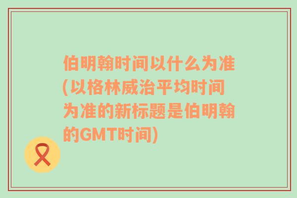 伯明翰时间以什么为准(以格林威治平均时间为准的新标题是伯明翰的GMT时间)