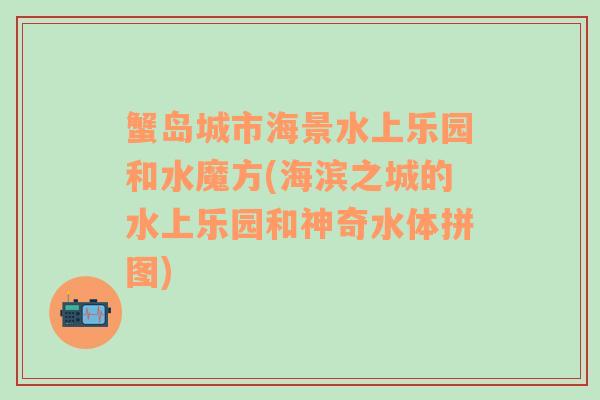 蟹岛城市海景水上乐园和水魔方(海滨之城的水上乐园和神奇水体拼图)