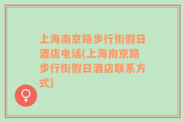 上海南京路步行街假日酒店电话(上海南京路步行街假日酒店联系方式)