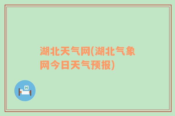 湖北天气网(湖北气象网今日天气预报)