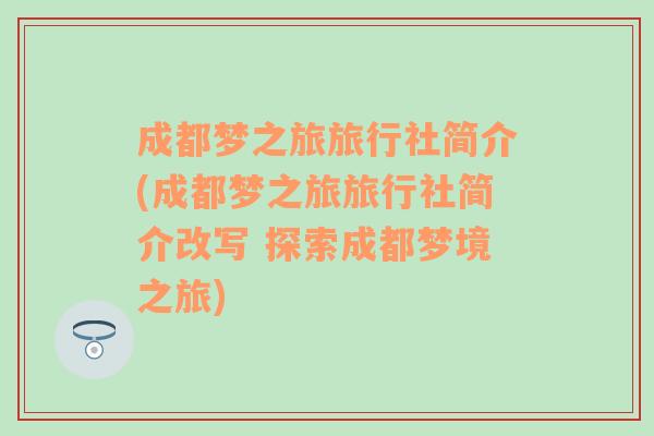 成都梦之旅旅行社简介(成都梦之旅旅行社简介改写 探索成都梦境之旅)