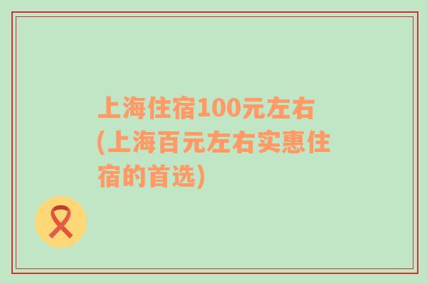 上海住宿100元左右(上海百元左右实惠住宿的首选)