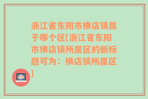 浙江省东阳市横店镇属于哪个区(浙江省东阳市横店镇所属区的新标题可为：横店镇所属区)