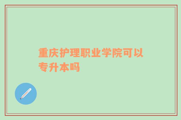 重庆护理职业学院可以专升本吗