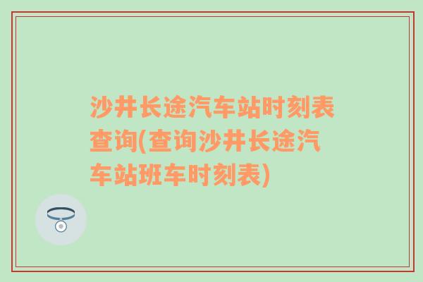 沙井长途汽车站时刻表查询(查询沙井长途汽车站班车时刻表)