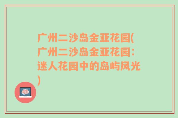 广州二沙岛金亚花园(广州二沙岛金亚花园：迷人花园中的岛屿风光)