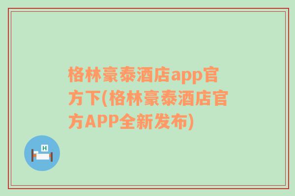 格林豪泰酒店app官方下(格林豪泰酒店官方APP全新发布)